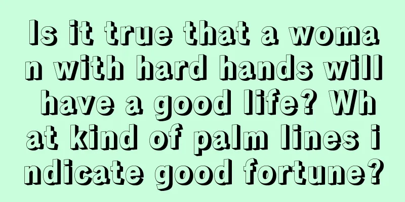 Is it true that a woman with hard hands will have a good life? What kind of palm lines indicate good fortune?