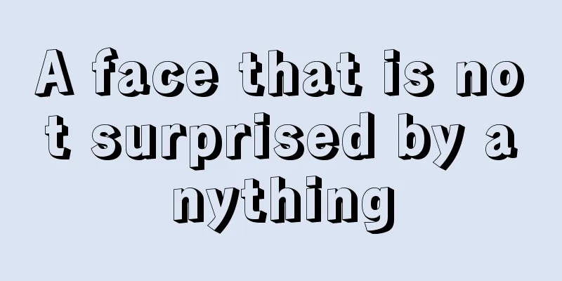A face that is not surprised by anything