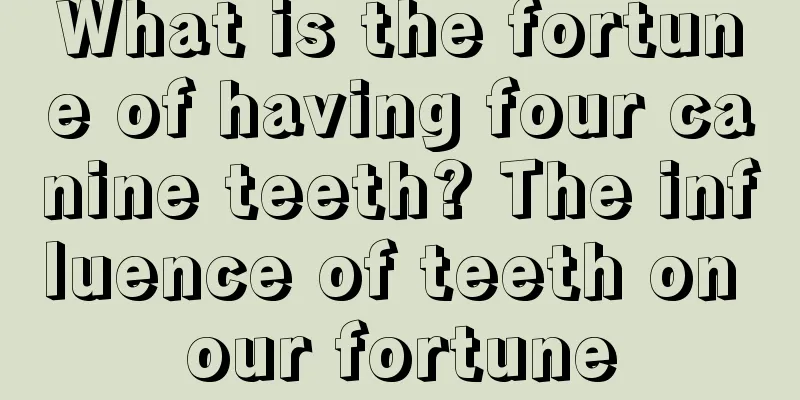 What is the fortune of having four canine teeth? The influence of teeth on our fortune