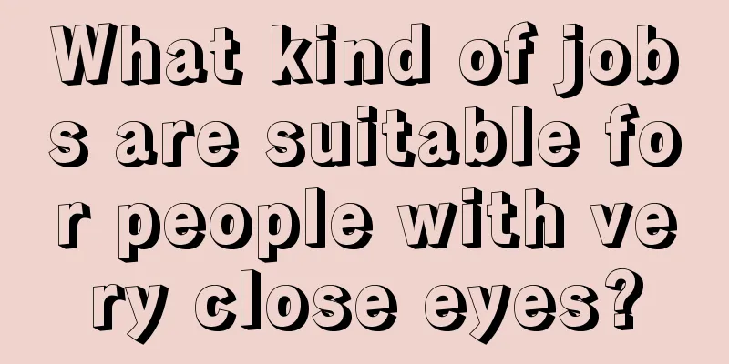 What kind of jobs are suitable for people with very close eyes?