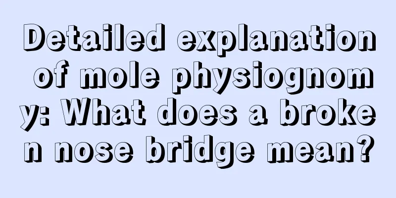 Detailed explanation of mole physiognomy: What does a broken nose bridge mean?