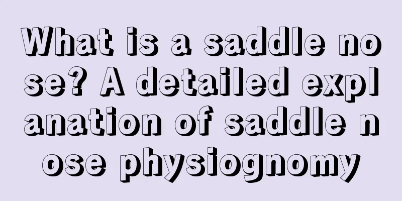 What is a saddle nose? A detailed explanation of saddle nose physiognomy
