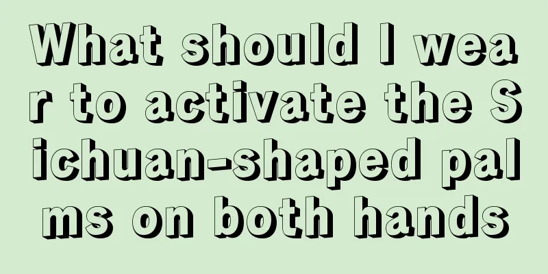 What should I wear to activate the Sichuan-shaped palms on both hands