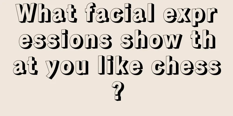 What facial expressions show that you like chess?