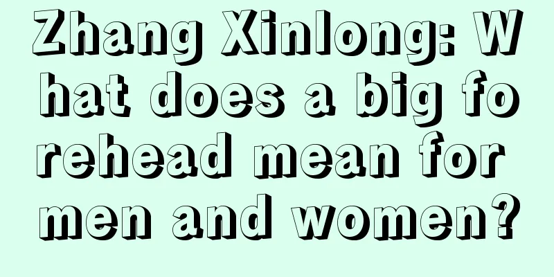 Zhang Xinlong: What does a big forehead mean for men and women?