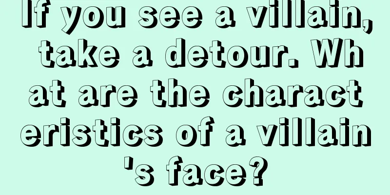 If you see a villain, take a detour. What are the characteristics of a villain's face?