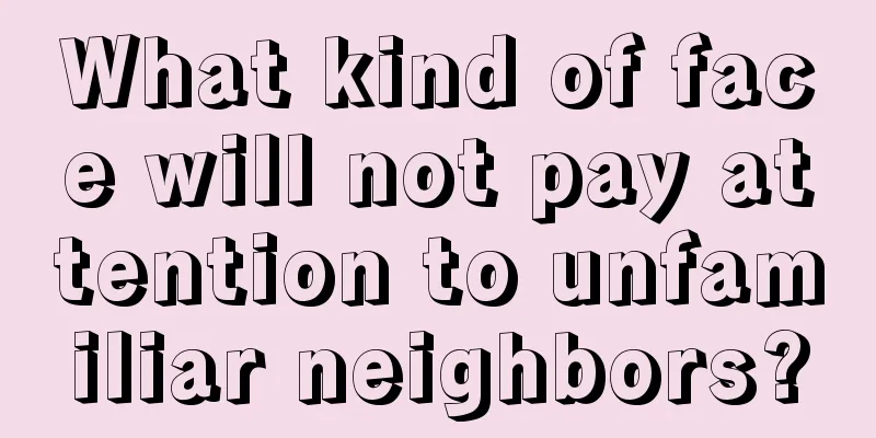 What kind of face will not pay attention to unfamiliar neighbors?