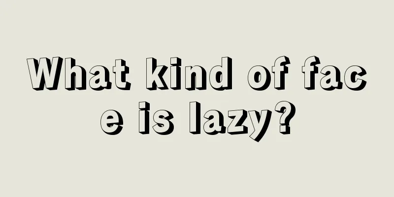 What kind of face is lazy?