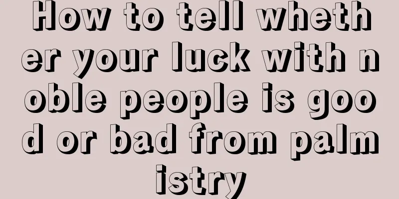 How to tell whether your luck with noble people is good or bad from palmistry