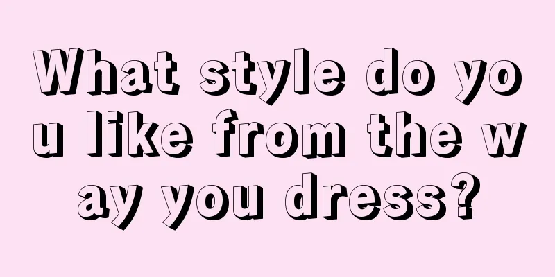 What style do you like from the way you dress?