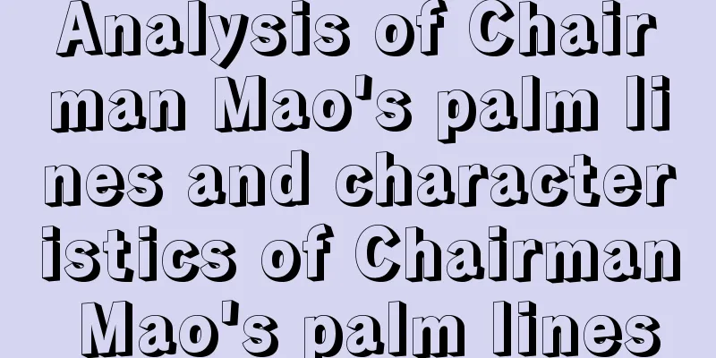 Analysis of Chairman Mao's palm lines and characteristics of Chairman Mao's palm lines