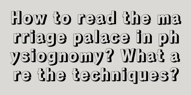 How to read the marriage palace in physiognomy? What are the techniques?