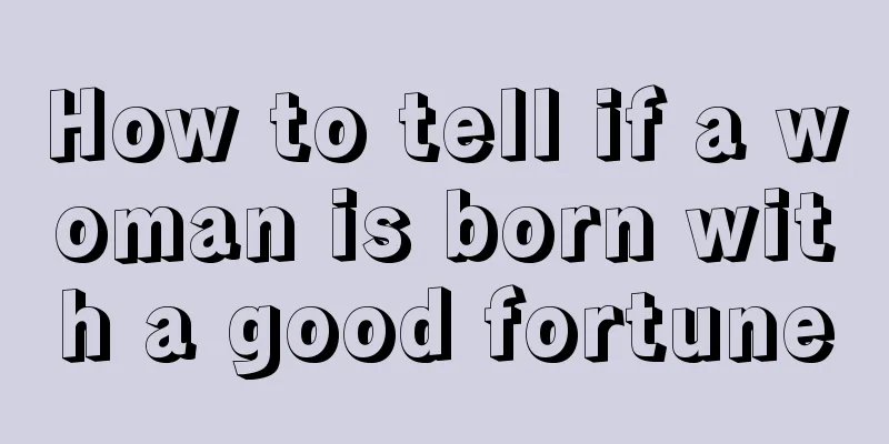 How to tell if a woman is born with a good fortune
