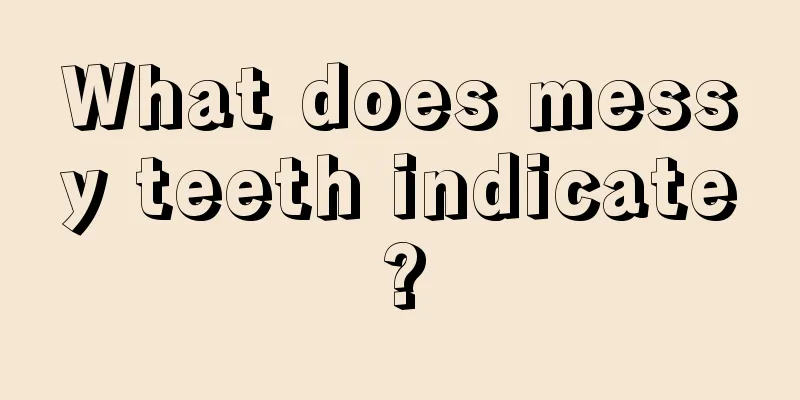 What does messy teeth indicate?