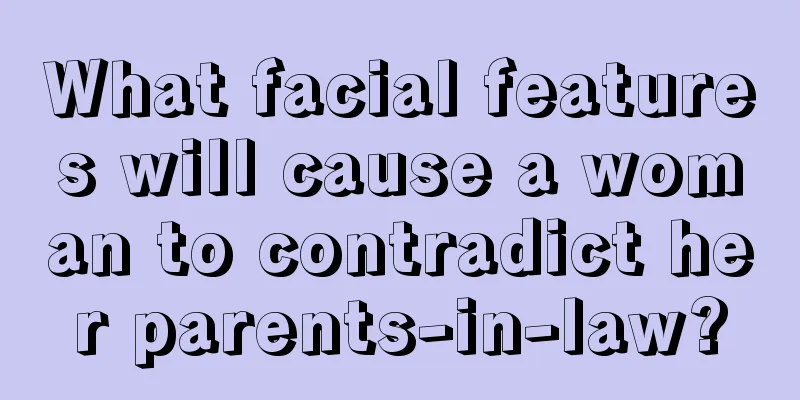 What facial features will cause a woman to contradict her parents-in-law?