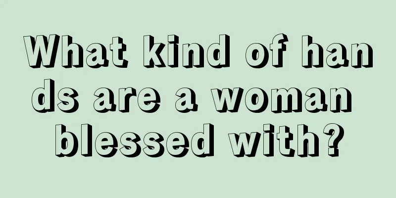 What kind of hands are a woman blessed with?