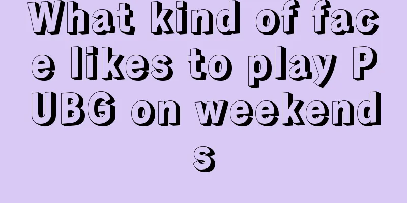 What kind of face likes to play PUBG on weekends