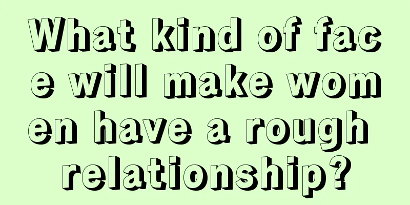 What kind of face will make women have a rough relationship?