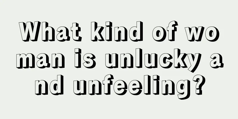 What kind of woman is unlucky and unfeeling?