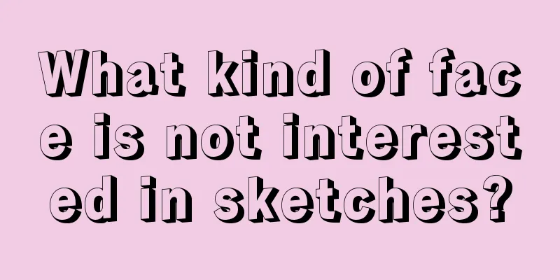 What kind of face is not interested in sketches?