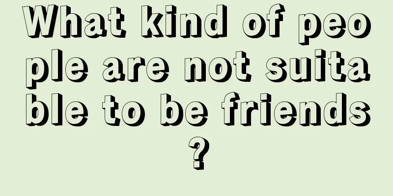 What kind of people are not suitable to be friends?