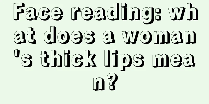 Face reading: what does a woman's thick lips mean?