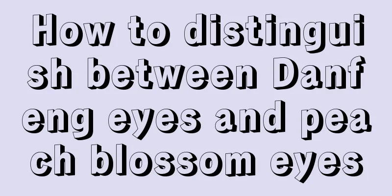 How to distinguish between Danfeng eyes and peach blossom eyes