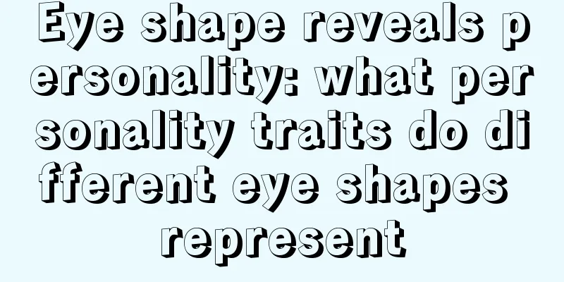 Eye shape reveals personality: what personality traits do different eye shapes represent
