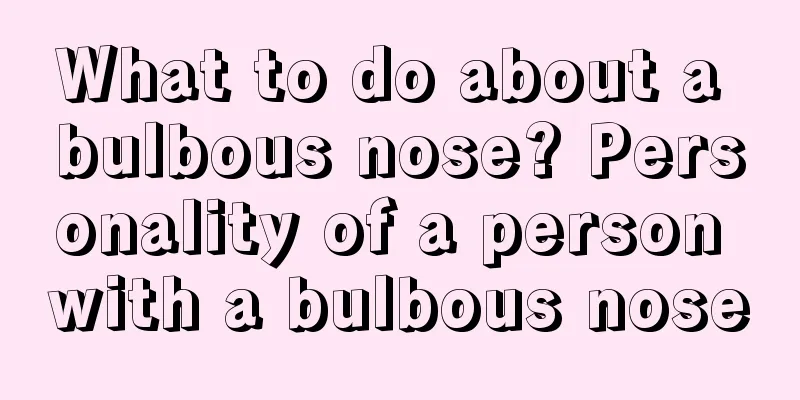 What to do about a bulbous nose? Personality of a person with a bulbous nose