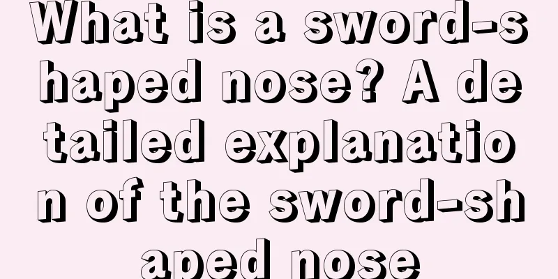 What is a sword-shaped nose? A detailed explanation of the sword-shaped nose