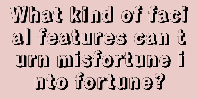 What kind of facial features can turn misfortune into fortune?