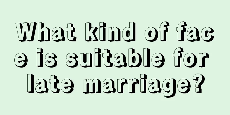 What kind of face is suitable for late marriage?