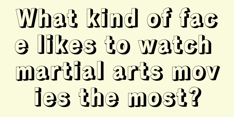 What kind of face likes to watch martial arts movies the most?
