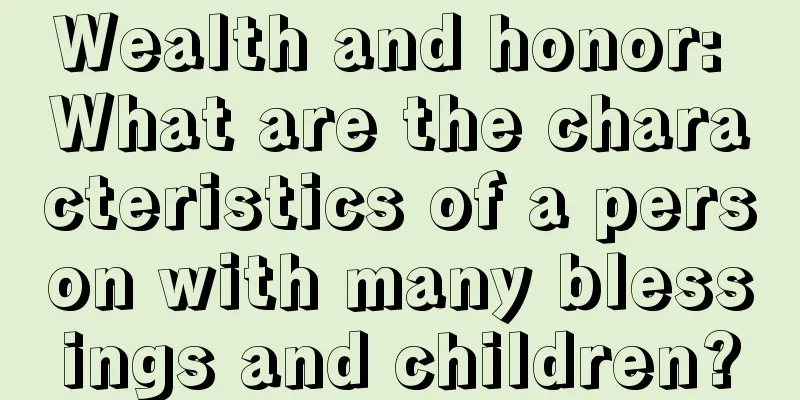 Wealth and honor: What are the characteristics of a person with many blessings and children?