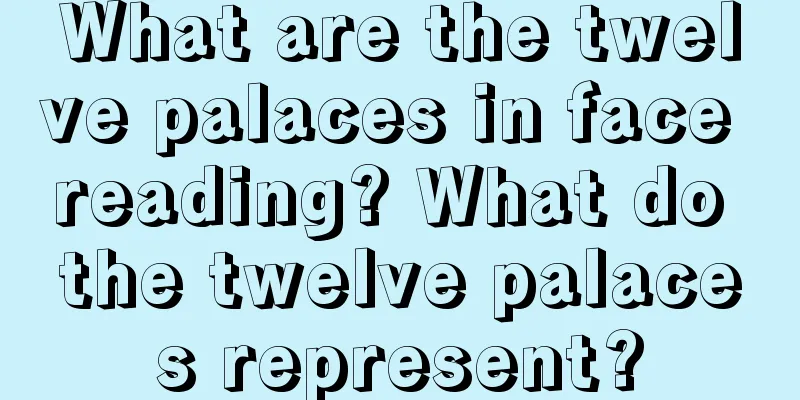 What are the twelve palaces in face reading? What do the twelve palaces represent?