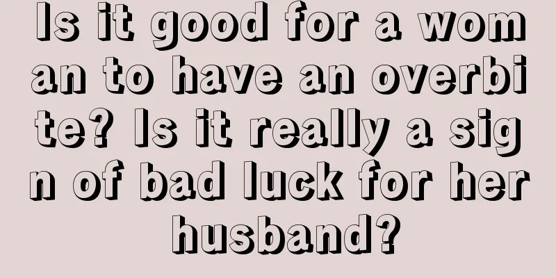 Is it good for a woman to have an overbite? Is it really a sign of bad luck for her husband?