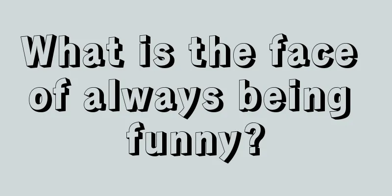 What is the face of always being funny?