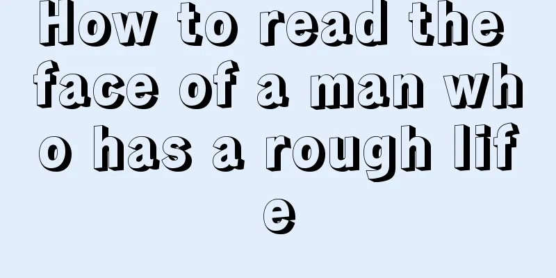 How to read the face of a man who has a rough life