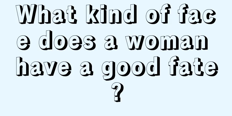 What kind of face does a woman have a good fate?
