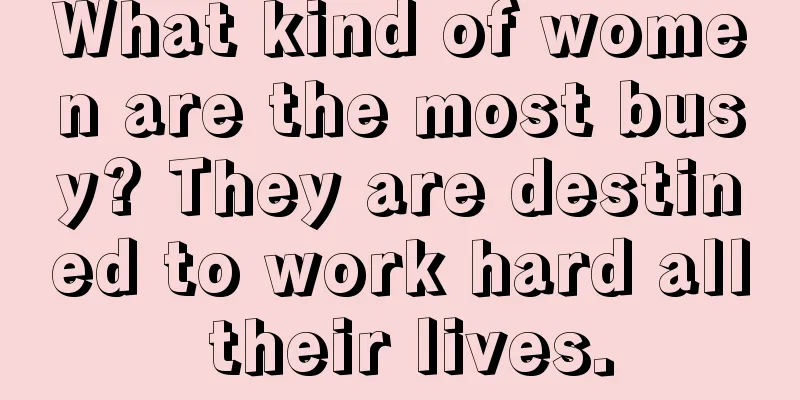 What kind of women are the most busy? They are destined to work hard all their lives.
