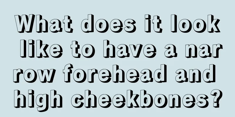 What does it look like to have a narrow forehead and high cheekbones?