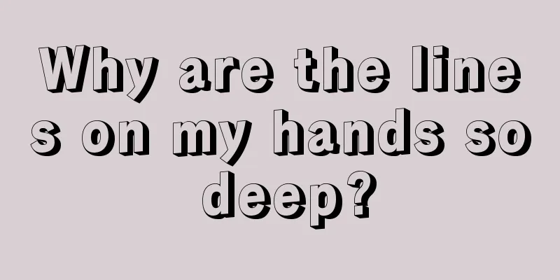 Why are the lines on my hands so deep?