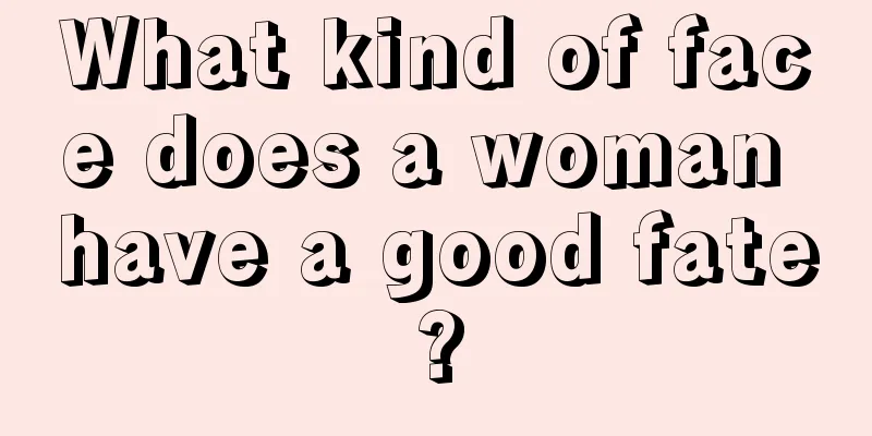 What kind of face does a woman have a good fate?