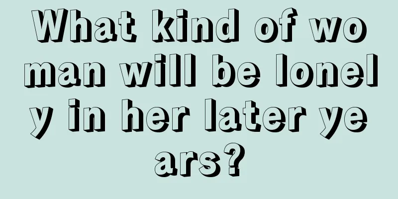 What kind of woman will be lonely in her later years?