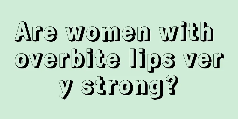 Are women with overbite lips very strong?
