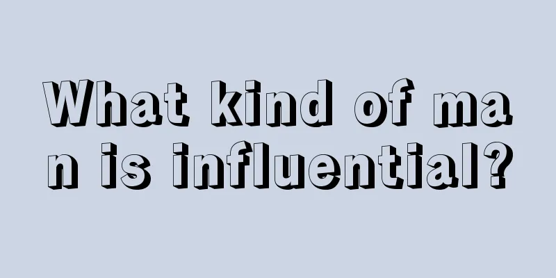 What kind of man is influential?