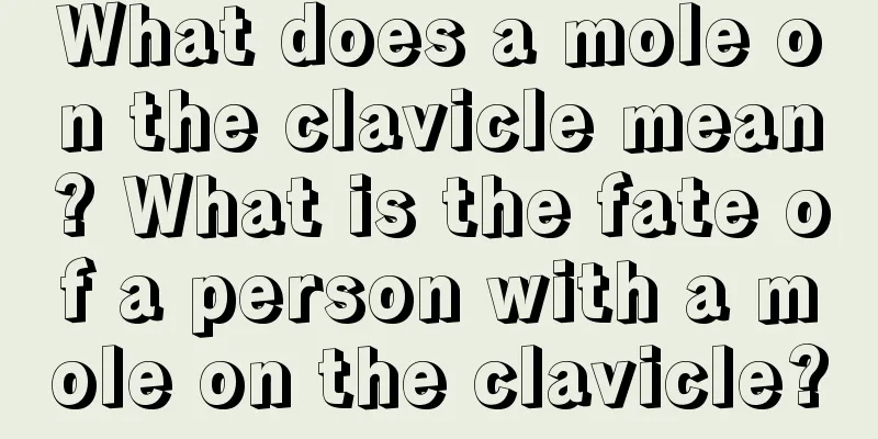What does a mole on the clavicle mean? What is the fate of a person with a mole on the clavicle?