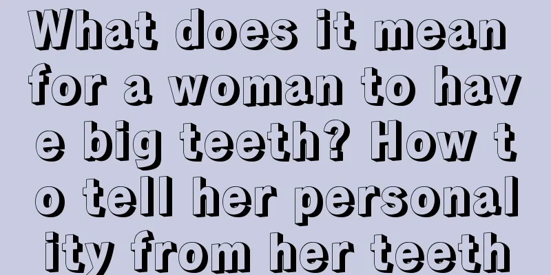 What does it mean for a woman to have big teeth? How to tell her personality from her teeth