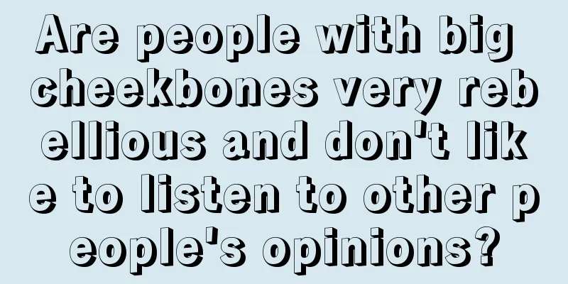 Are people with big cheekbones very rebellious and don't like to listen to other people's opinions?