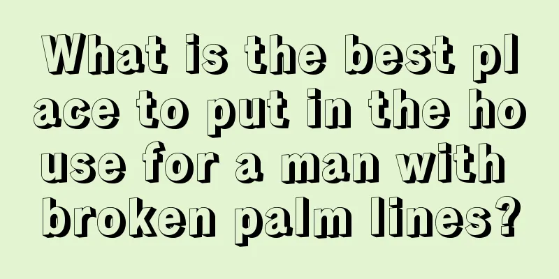 What is the best place to put in the house for a man with broken palm lines?